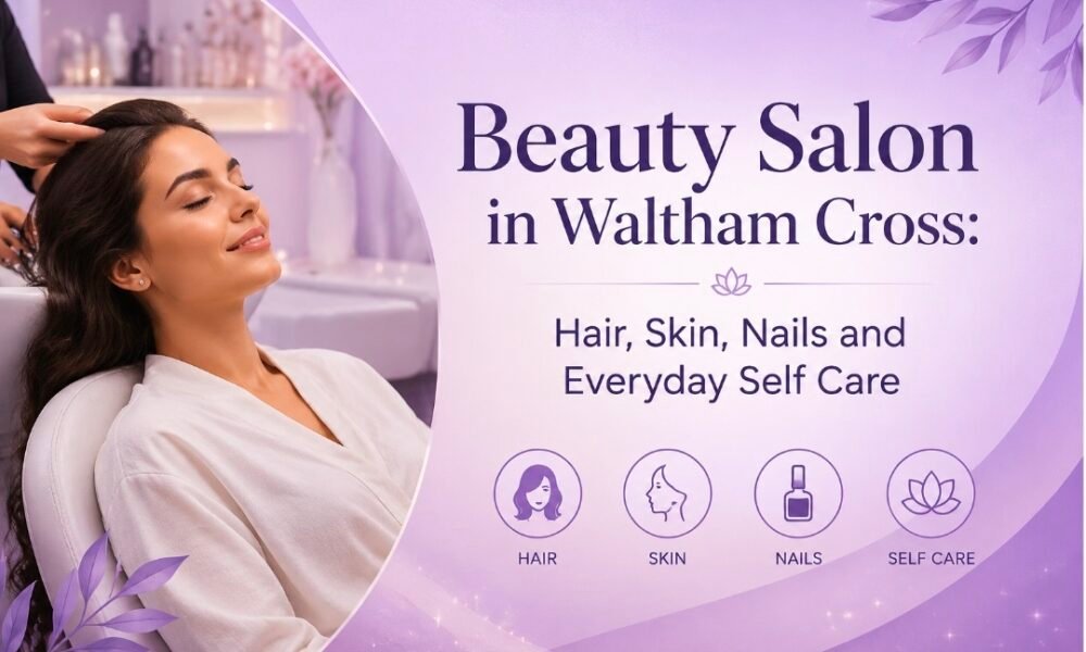 Beauty Salon in Waltham Cross: Hair, Skin, Nails and Everyday Self Care